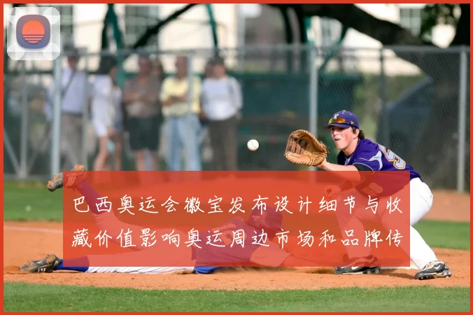 巴西奥运会徽宝发布设计细节与收藏价值影响奥运周边市场和品牌传播