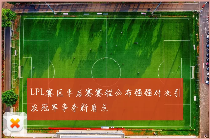LPL赛区季后赛赛程公布强强对决引发冠军争夺新看点