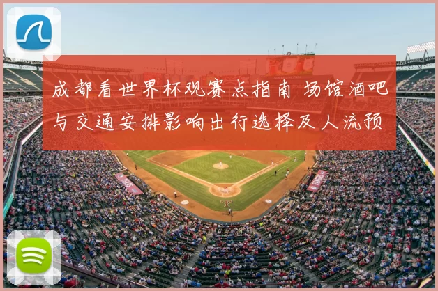 成都看世界杯观赛点指南 场馆酒吧与交通安排影响出行选择及人流预约建议