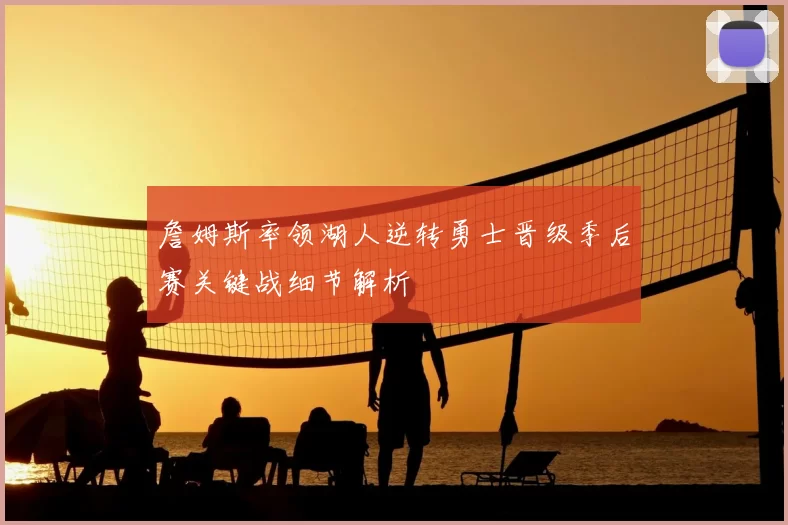 詹姆斯率领湖人逆转勇士晋级季后赛关键战细节解析