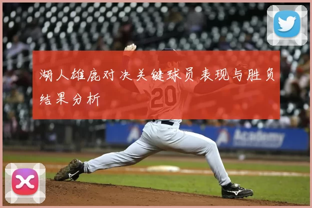 湖人雄鹿对决关键球员表现与胜负结果分析