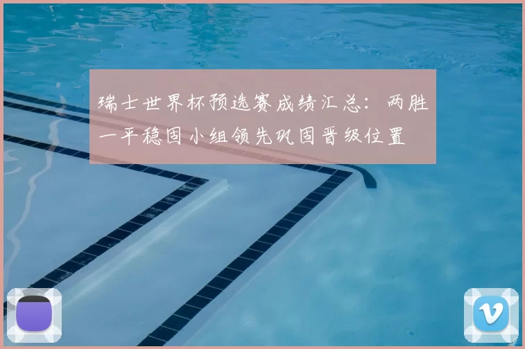 瑞士世界杯预选赛成绩汇总：两胜一平稳固小组领先巩固晋级位置