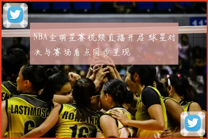 NBA全明星赛视频直播开启 球星对决与赛场看点同步呈现