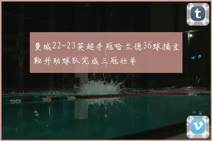曼城22-23英超夺冠哈兰德36球摘金靴并助球队完成三冠壮举